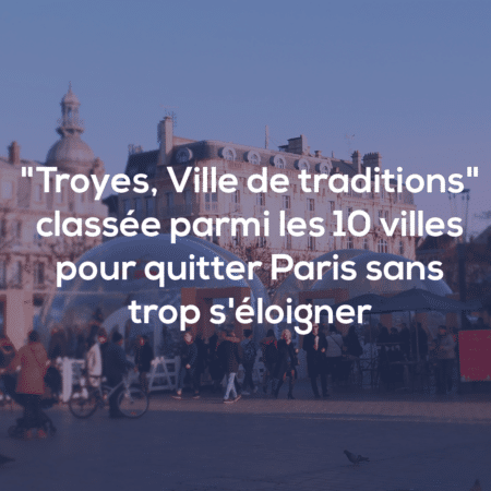 “Troyes, City of Traditions” ranked among the 10 cities where you can leave Paris without moving too far away